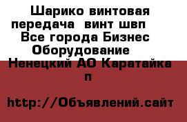 Шарико винтовая передача, винт швп  . - Все города Бизнес » Оборудование   . Ненецкий АО,Каратайка п.